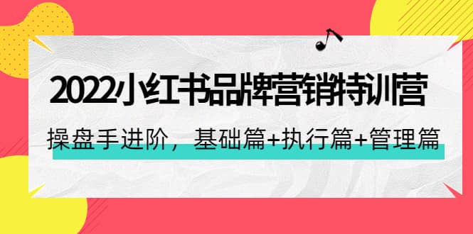 2022小红书品牌营销特训营：操盘手进阶，基础篇 执行篇 管理篇（42节）插图
