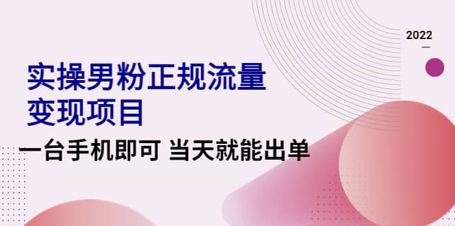 2022实操男粉正规流量变现项目，一台手机即可 当天就能出单【视频课程】插图