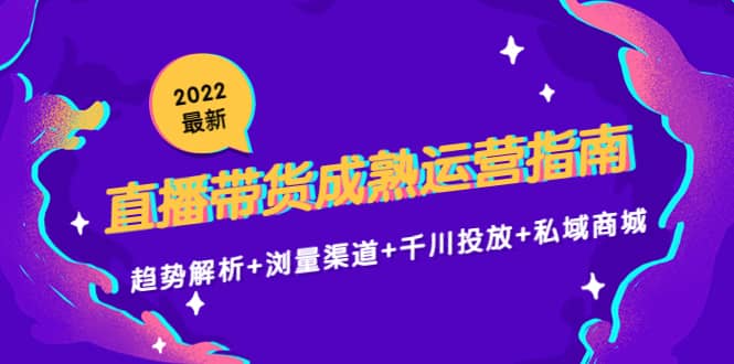 2022最新直播带货成熟运营指南：趋势解析 浏量渠道 千川投放 私域商城插图