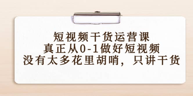短视频干货运营课，真正从0-1做好短视频，没有太多花里胡哨，只讲干货插图