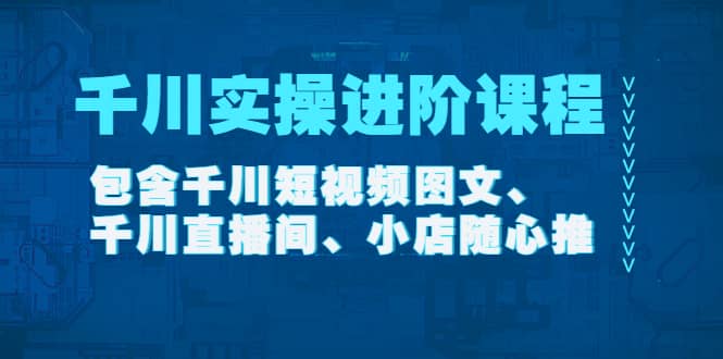 千川实操进阶课程（11月更新）包含千川短视频图文、千川直播间、小店随心推插图
