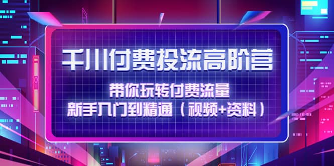 千川付费投流高阶训练营：带你玩转付费流量，新手入门到精通（视频 资料）插图