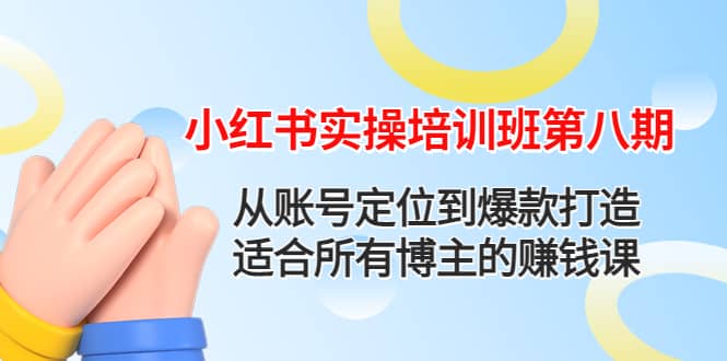 小红书实操培训班第八期：从账号定位到爆款打造，适合所有博主的赚钱课插图