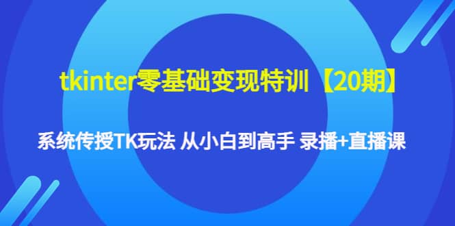 tkinter零基础变现特训【20期】系统传授TK玩法 从小白到高手 录播 直播课插图