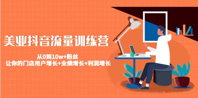 美业抖音流量训练营：从0到10w 粉丝 让你的门店用户增长 业绩增长 利润增长插图