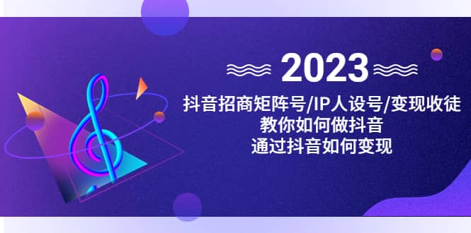 抖音/招商/矩阵号＋IP人设/号 变现/收徒，教你如何做抖音插图