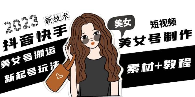 2023抖音快手短视频美女号制作 美女号搬运新起号玩法 新技术(素材 教程)插图