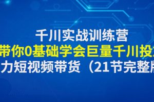 （4617期）千川实战训练营：带你0基础学会巨量千川投放，助力短视频带货（21节完整）