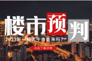 （4958期）某公众号付费文章《2023楼市预判：新一轮大牛市会来吗？》!