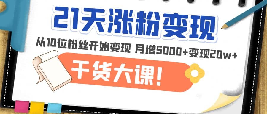 21天精准涨粉变现干货大课：从10位粉丝开始变现 月增4999插图