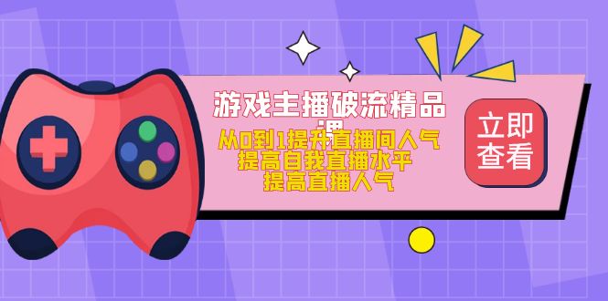 游戏主播破流精品课，从0到1提升直播间人气 提高自我直播水平 提高直播人气插图
