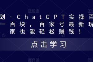（5120期）热狐计划·ChatGPT实操百家号每日收益100+百家号最新玩法 在家也能轻松赚钱