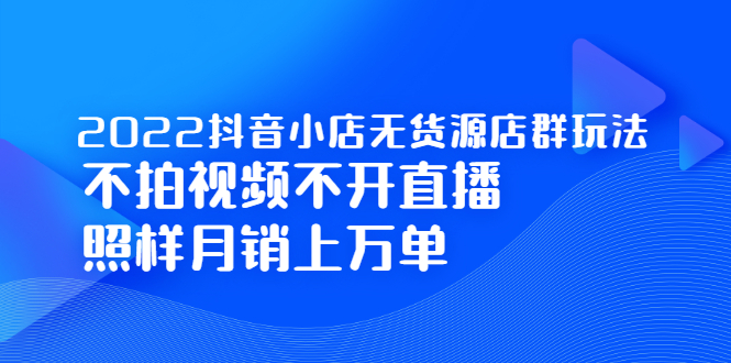 2022抖音小店无货源店群玩法，不拍视频不开直播照样月销上万单插图