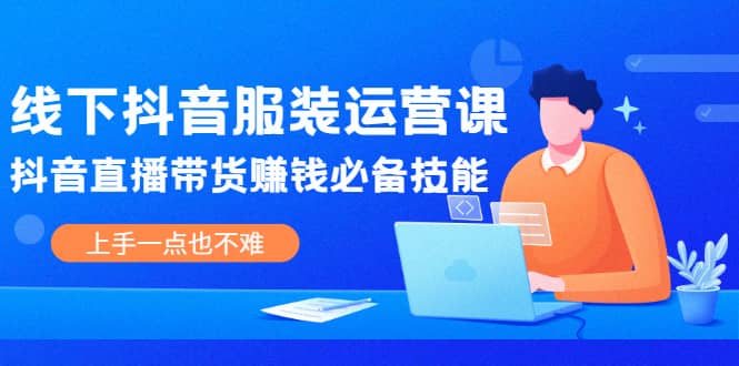 线下抖音服装运营课，抖音直播带货赚钱必备技能，上手一点也不难插图