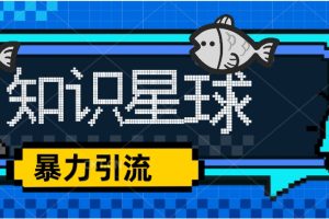 （5266期）价值1980，知识星球课程，流量堆积器，冷门暴力引流项目，全网最新玩法