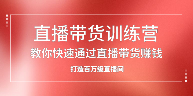 直播带货训练营，教你快速通过直播带货赚钱，打造百万级直播间插图