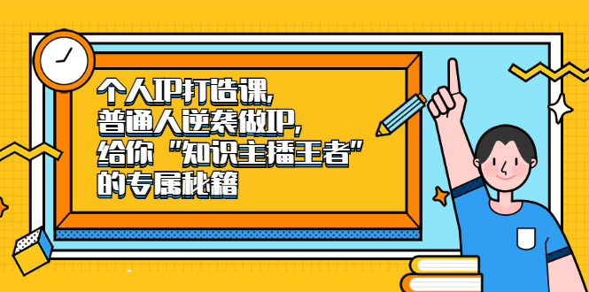 个人IP打造课,普通人逆袭做IP,给你“知识主播王者”的专属秘籍插图 个人IP打造课,普通人逆袭做IP,给你“知识主播王者”的专属秘籍插图