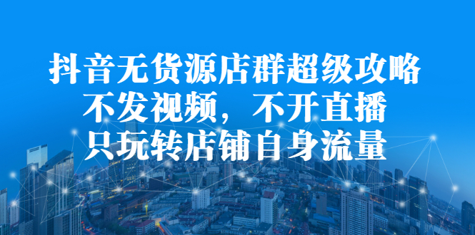 抖音无货源店群超级攻略：不发视频，不开直播，只玩转店铺自身流量插图