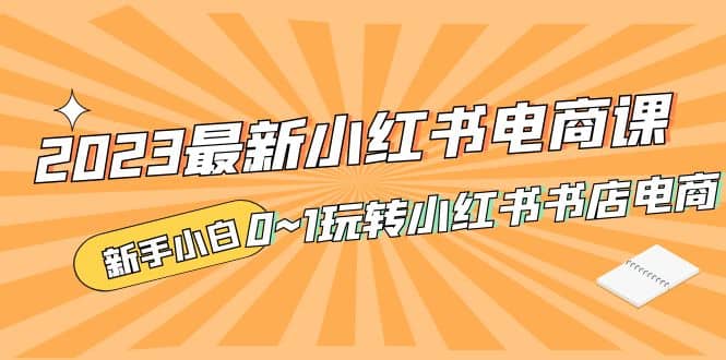 2023最新小红书·电商课，新手小白从0~1玩转小红书书店电商插图