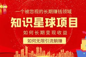 （5453期）知识星球变现项目二合一：如何长期赚钱 暴力引流躺赚，一个被忽视的领域