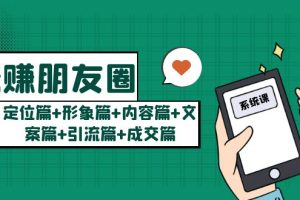 （5386期）玩赚朋友圈系统课：定位篇+形象篇+内容篇+文案篇+引流篇+成交篇