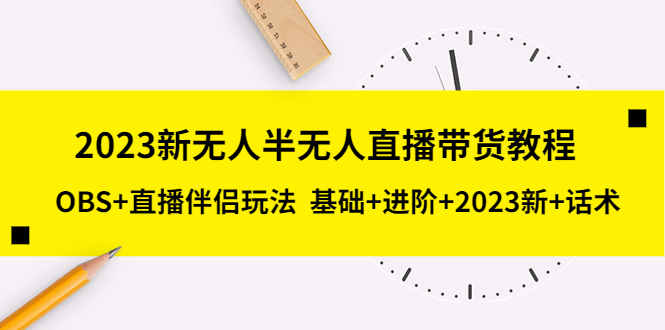 （5378期）2023新无人半无人直播带货教程，OBS+直播伴侣玩法 基础+进阶+2023新+话术插图