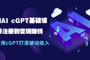 （5398期）玩赚AI cGPT基础课：账号注册到变现赚钱，如何用cGPT打造被动收入