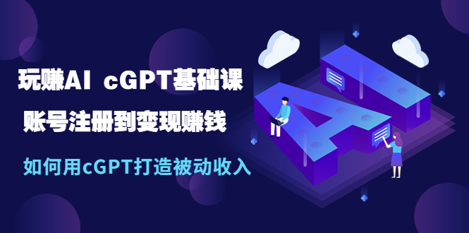（5398期）玩赚AI cGPT基础课：账号注册到变现赚钱，如何用cGPT打造被动收入插图