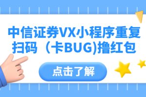 （5835期）中信证券VX小程序重复扫码（卡BUG)撸红包
