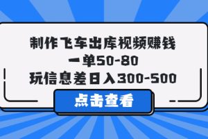（5792期）制作飞车出库视频赚钱，一单50-80，玩信息差日入300-500