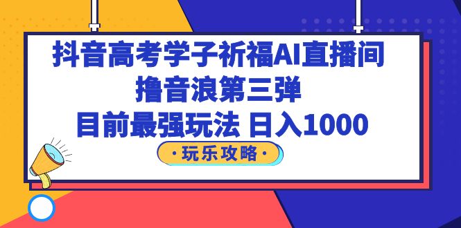 （6098期）抖音高考学子祈福AI直播间，撸音浪第三弹，目前最强玩法，轻松日入1000插图