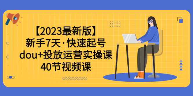 （6046期）【2023最新版】新手7天·快速起号：dou+投放运营实操课（40节视频课）插图