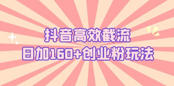 （5963期）抖音高效截流日加160+创业粉玩法：详细操作实战演示！插图