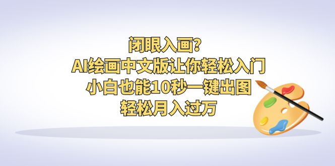 （6594期）闭眼入画？AI绘画中文版让你轻松入门！小白也能10秒一键出图，轻松月入过万插图