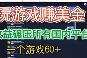 （6575期）国外玩游戏赚美金平台，一个游戏60+，收益碾压国内所有平台?