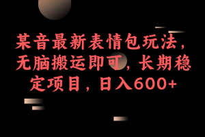 （6993期）某音最新表情包玩法，无脑搬运即可，长期稳定项目，日入600+