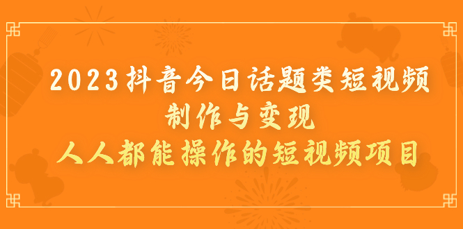 （7123期）2023抖音今日话题类短视频制作与变现，人人都能操作的短视频项目插图