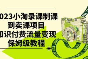 （7579期）2023小淘录课制课到卖课项目，知识付费流量变现保姆级教程