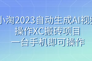 （7580期）小淘2023自动生成AI视频操作XC搬砖项目，一台手机即可操作