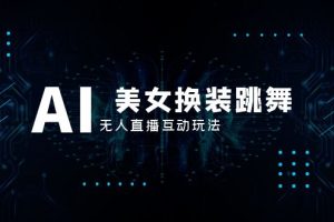 （8210期）抖音最新最火【AI美女换装跳舞】无人直播互动玩法（含全套开播教程+软件…