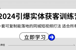 （8614期）2024·引爆实体获客训练营 一套可复制能落地的同城短视频打法 适合所有平台