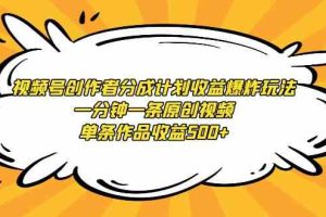 （9107期）视频号创作者分成计划收益爆炸玩法，一分钟一条原创视频，单条作品收益500+