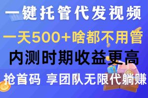 （10327期）一键托管代发视频，一天500+啥都不用管，内测时期收益更高，抢首码，享…