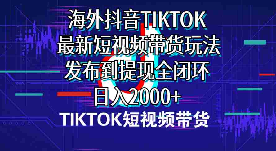 （10320期）海外短视频带货，最新短视频带货玩法发布到提现全闭环，日入2000+插图
