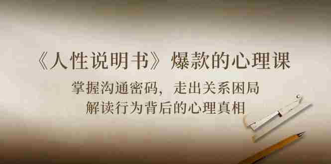 （10319期）《人性 说明书》爆款的心理课：沟通密码/关系困局/解读行为背后心理真相插图