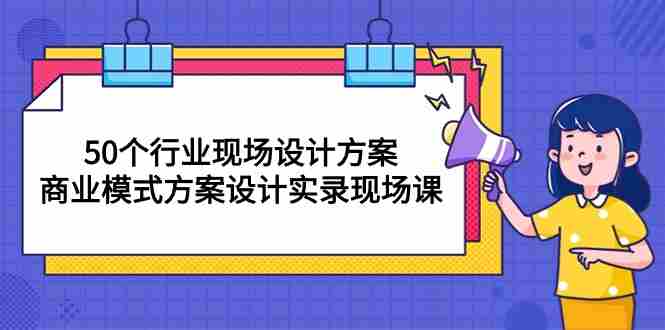 （10300期）50个行业 现场设计方案，商业模式方案设计实录现场课（50节课）插图