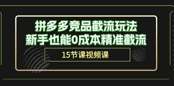 （10301期）拼多多竞品截流玩法，新手也能0成本精准截流（15节课）插图
