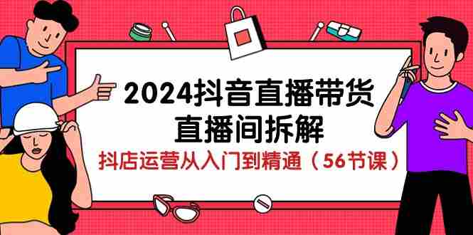 （10288期）2024抖音直播带货-直播间拆解：抖店运营从入门到精通（56节课）插图