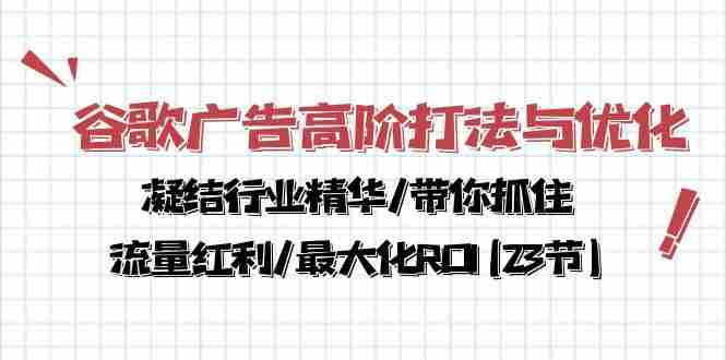（10287期）谷歌广告高阶打法与优化，凝结行业精华/带你抓住流量红利/最大化ROI(23节)插图