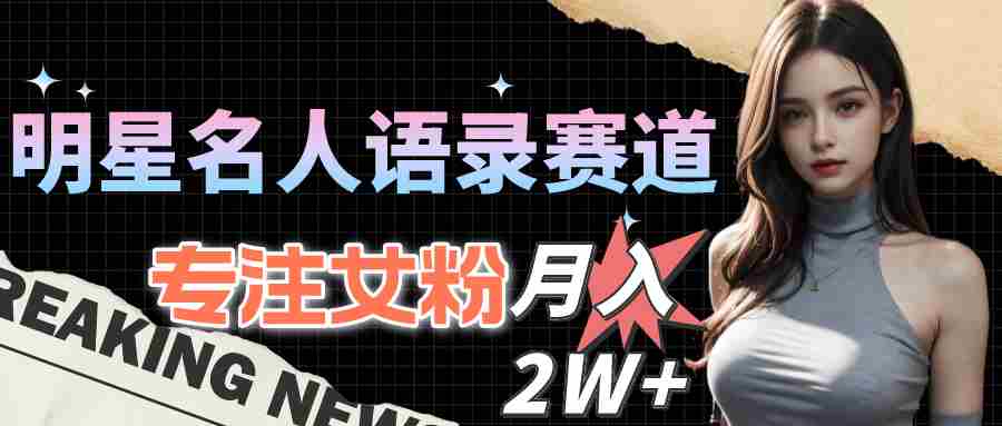 （10279期）明星名人语录赛道全新升级玩法，专注女粉，月入2W＋（教程+1303G素材）插图
